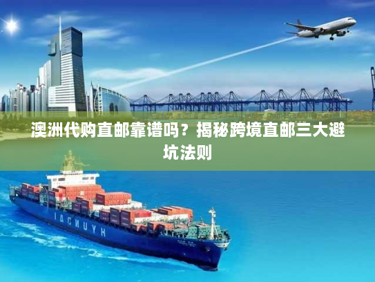 澳洲代购直邮靠谱吗?揭秘跨境直邮三大避坑法则 澳洲代购直邮靠谱吗?揭秘跨境直邮三大避坑法则