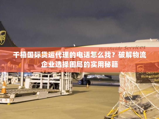 千禧国际货运代理的电话怎么找?破解物流企业选择困局的实用秘籍 千禧国际货运代理的电话怎么找?破解物流企业选择困局的实用秘籍