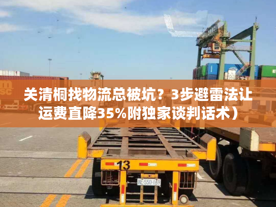关清桐找物流总被坑？3步避雷法让运费直降35%附独家谈判话术）