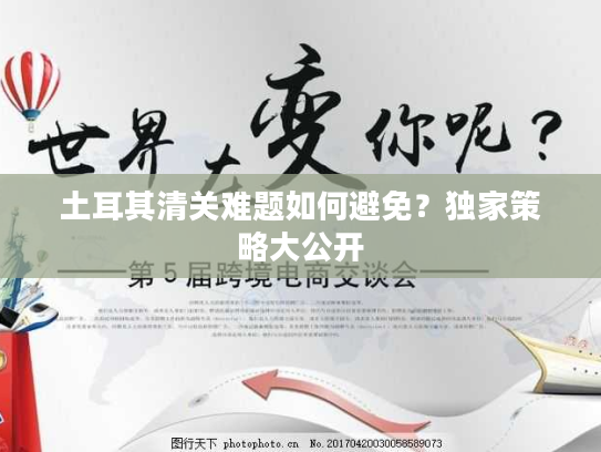 土耳其清关难题如何避免？独家策略大公开