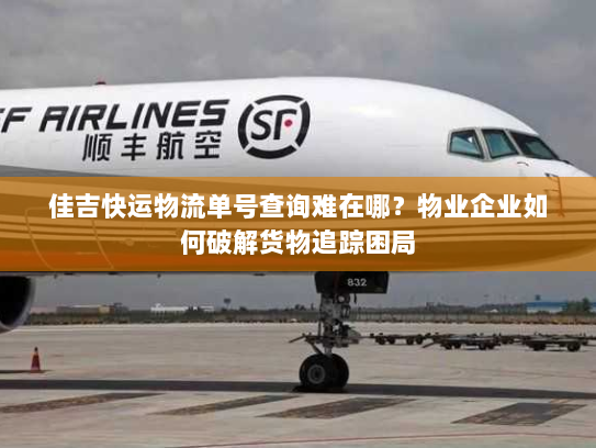 佳吉快运物流单号查询难在哪?物业企业如何破解货物追踪困局 佳吉快运物流单号查询难在哪?物业企业如何破解货物追踪困局