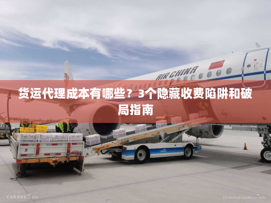 货运代理成本有哪些？3个隐藏收费陷阱和破局指南