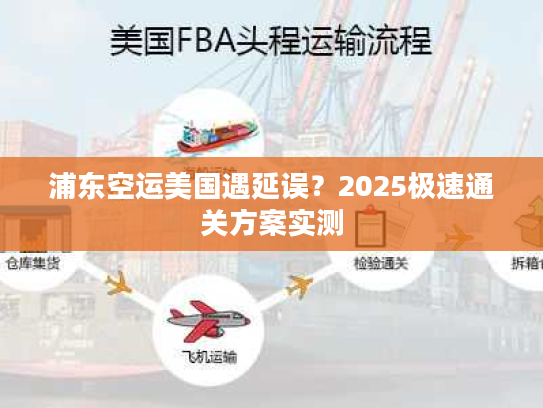 浦东空运美国遇延误？2025极速通关方案实测