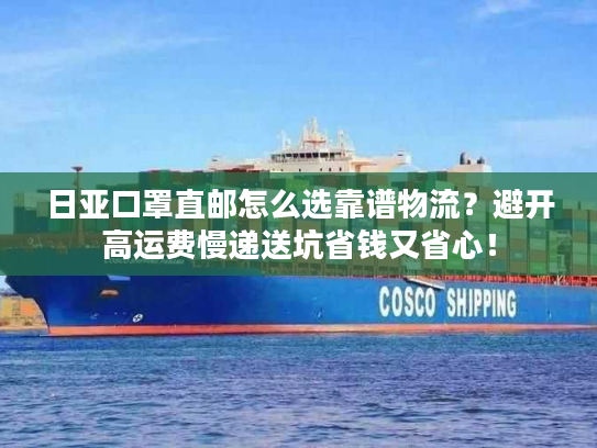 日亚口罩直邮怎么选靠谱物流？避开高运费慢递送坑省钱又省心！