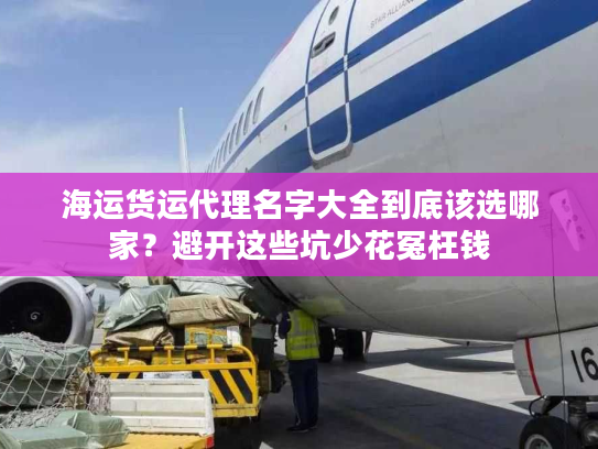 海运货运代理名字大全到底该选哪家？避开这些坑少花冤枉钱