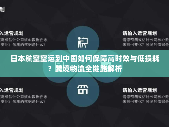 日本航空空运到中国如何保障高时效与低损耗？跨境物流全链路解析