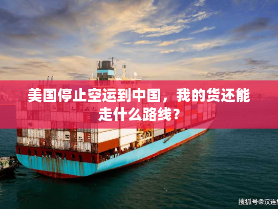 美国停止空运到中国，我的货还能走什么路线？