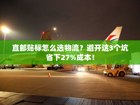直邮贴标怎么选物流?避开这3个坑省下27%成本! 直邮贴标怎么选物流?避开这3个坑省下27%成本!