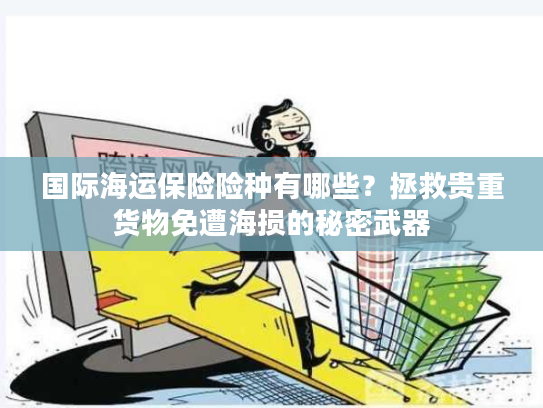 国际海运保险险种有哪些?拯救贵重货物免遭海损的秘密武器 国际海运保险险种有哪些?拯救贵重货物免遭海损的秘密武器