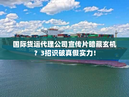 国际货运代理公司宣传片暗藏玄机？3招识破真假实力！