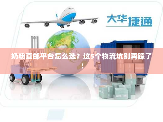 奶粉直邮平台怎么选？这5个物流坑别再踩了！