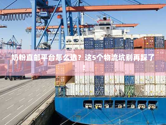 奶粉直邮平台怎么选？这5个物流坑别再踩了！