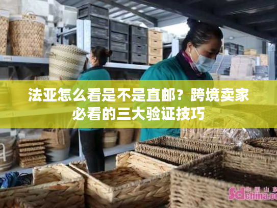 法亚怎么看是不是直邮？跨境卖家必看的三大验证技巧