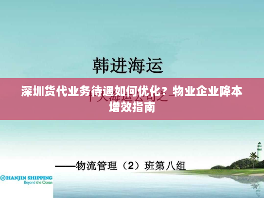 深圳货代业务待遇如何优化?物业企业降本增效指南 深圳货代业务待遇如何优化?物业企业降本增效指南