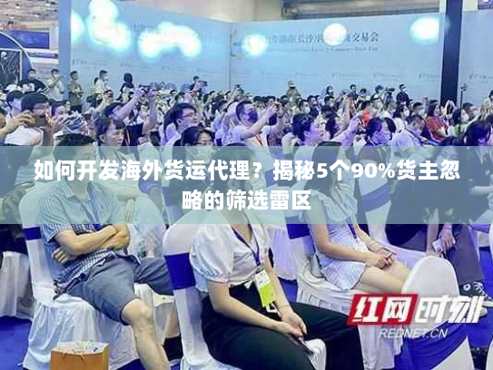 如何开发海外货运代理?揭秘5个90%货主忽略的筛选雷区 如何开发海外货运代理?揭秘5个90%货主忽略的筛选雷区