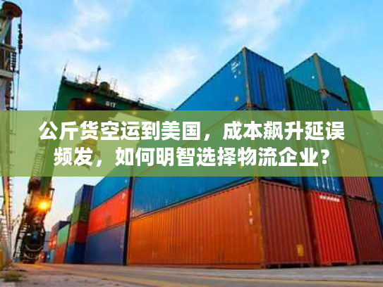 公斤货空运到美国,成本飙升延误频发,如何明智选择物流企业? 公斤货空运到美国,成本飙升延误频发,如何明智选择物流企业?