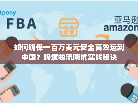 如何确保一百万美元安全高效运到中国？跨境物流防坑实战秘诀