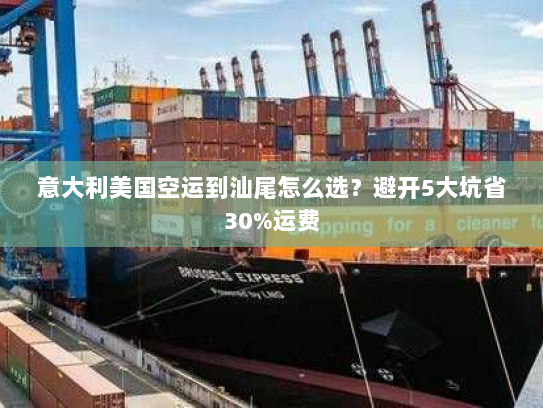 意大利美国空运到汕尾怎么选?避开5大坑省30%运费 意大利美国空运到汕尾怎么选?避开5大坑省30%运费