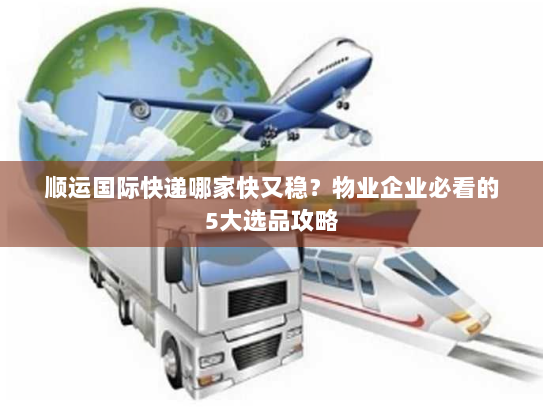 顺运国际快递哪家快又稳?物业企业必看的5大选品攻略 顺运国际快递哪家快又稳?物业企业必看的5大选品攻略