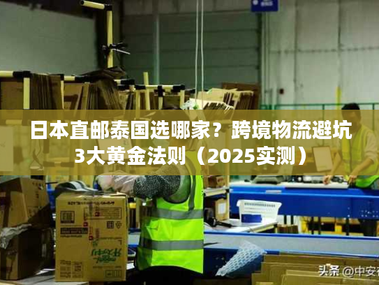日本直邮泰国选哪家？跨境物流避坑3大黄金法则（2025实测）