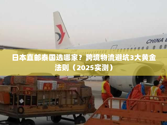 日本直邮泰国选哪家？跨境物流避坑3大黄金法则（2025实测）