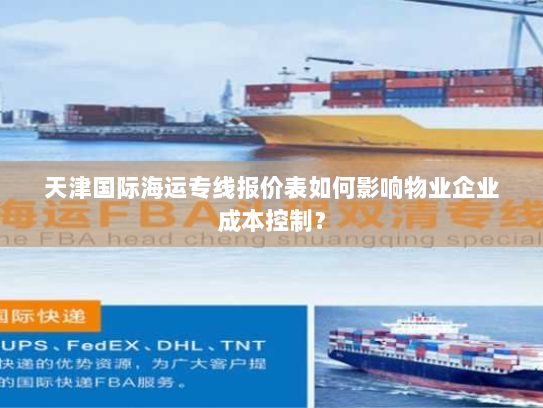 天津国际海运专线报价表如何影响物业企业成本控制? 天津国际海运专线报价表如何影响物业企业成本控制?