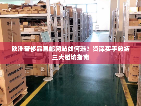欧洲奢侈品直邮网站如何选?资深买手总结三大避坑指南 欧洲奢侈品直邮网站如何选?资深买手总结三大避坑指南