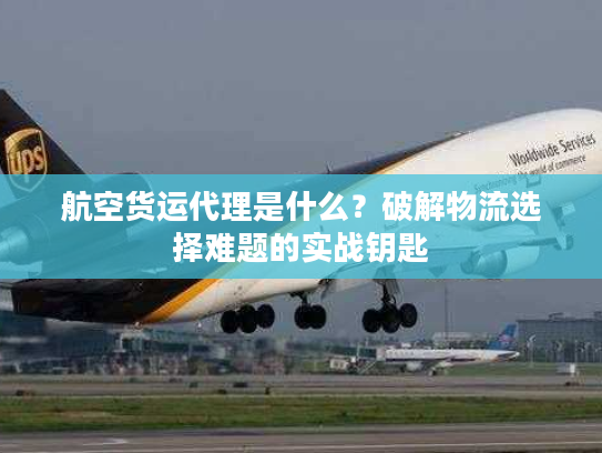 航空货运代理是什么?破解物流选择难题的实战钥匙 航空货运代理是什么?破解物流选择难题的实战钥匙