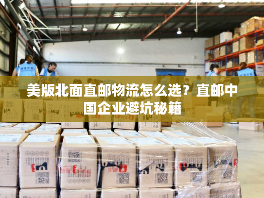 美版北面直邮物流怎么选?直邮中国企业避坑秘籍 美版北面直邮物流怎么选?直邮中国企业避坑秘籍