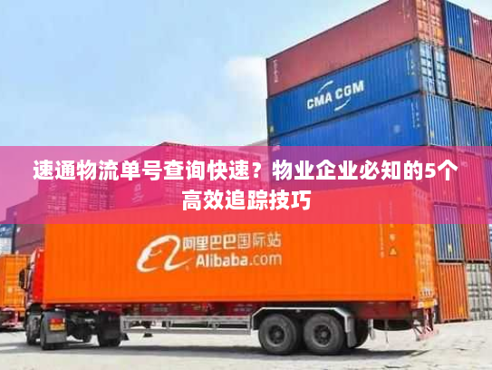 速通物流单号查询快速?物业企业必知的5个高效追踪技巧 速通物流单号查询快速?物业企业必知的5个高效追踪技巧