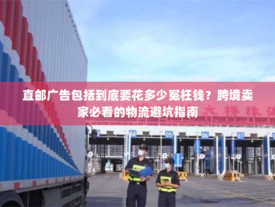 直邮广告包括到底要花多少冤枉钱？跨境卖家必看的物流避坑指南