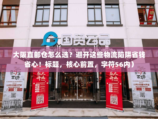 大阪直邮仓怎么选？避开这些物流陷阱省钱省心！标题，核心前置，字符56内）