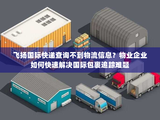 飞扬国际快递查询不到物流信息？物业企业如何快速解决国际包裹追踪难题