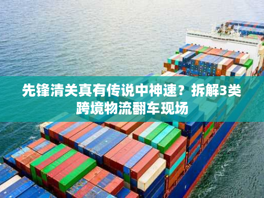 先锋清关真有传说中神速？拆解3类跨境物流翻车现场