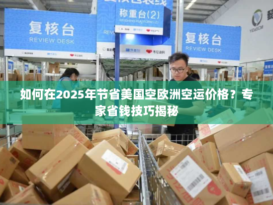 如何在2025年节省美国空欧洲空运价格?专家省钱技巧揭秘 如何在2025年节省美国空欧洲空运价格?专家省钱技巧揭秘