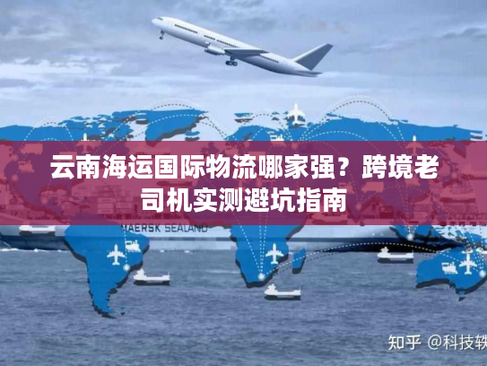 云南海运国际物流哪家强？跨境老司机实测避坑指南