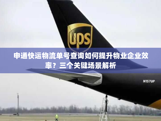 申通快运物流单号查询如何提升物业企业效率?三个关键场景解析 申通快运物流单号查询如何提升物业企业效率?三个关键场景解析