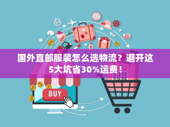 国外直邮服装怎么选物流?避开这5大坑省30%运费! 国外直邮服装怎么选物流?避开这5大坑省30%运费!