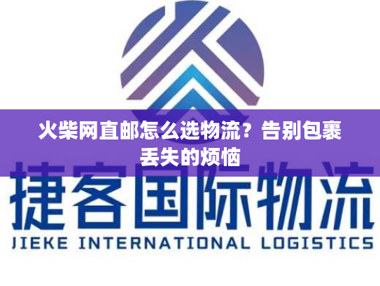 火柴网直邮怎么选物流？告别包裹丢失的烦恼