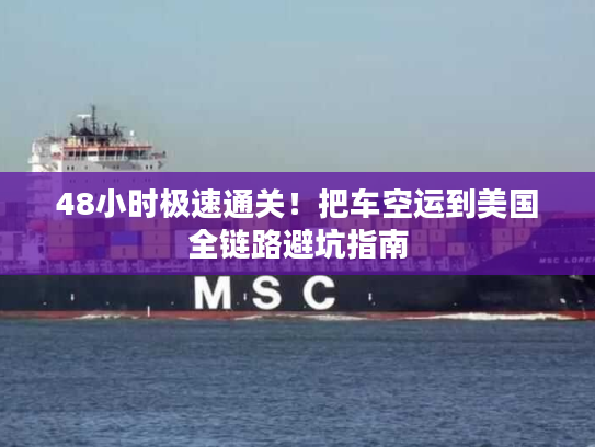 48小时极速通关!把车空运到美国全链路避坑指南 48小时极速通关!把车空运到美国全链路避坑指南