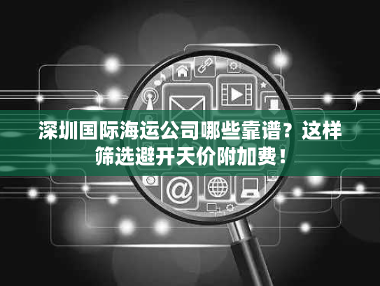 深圳国际海运公司哪些靠谱?这样筛选避开天价附加费! 深圳国际海运公司哪些靠谱?这样筛选避开天价附加费!