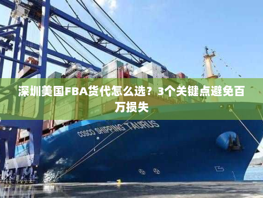 深圳美国FBA货代怎么选？3个关键点避免百万损失