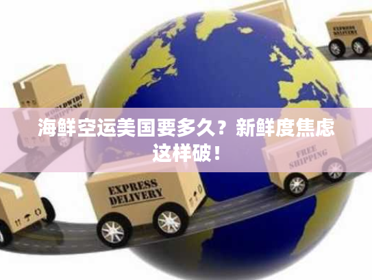 海鲜空运美国要多久？新鲜度焦虑这样破！