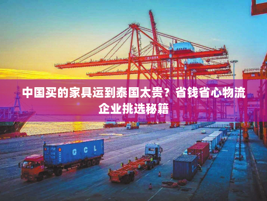 中国买的家具运到泰国太贵？省钱省心物流企业挑选秘籍