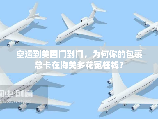 空运到美国门到门，为何你的包裹总卡在海关多花冤枉钱？