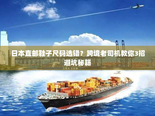 日本直邮鞋子尺码选错？跨境老司机教你3招避坑秘籍