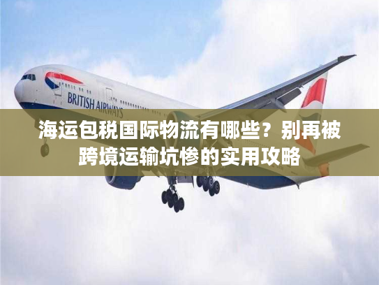 海运包税国际物流有哪些?别再被跨境运输坑惨的实用攻略 海运包税国际物流有哪些?别再被跨境运输坑惨的实用攻略