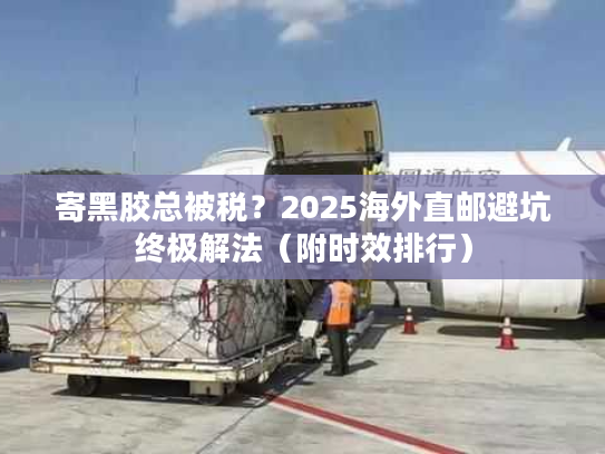 寄黑胶总被税？2025海外直邮避坑终极解法（附时效排行）