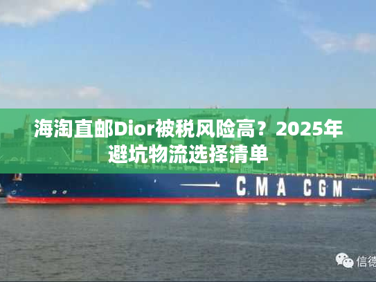 海淘直邮Dior被税风险高？2025年避坑物流选择清单