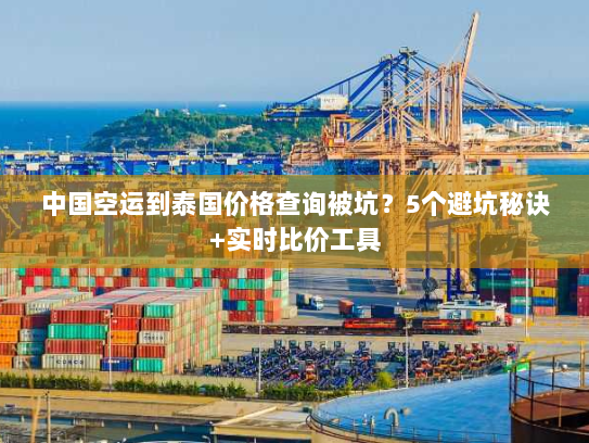 中国空运到泰国价格查询被坑?5个避坑秘诀+实时比价工具 中国空运到泰国价格查询被坑?5个避坑秘诀+实时比价工具